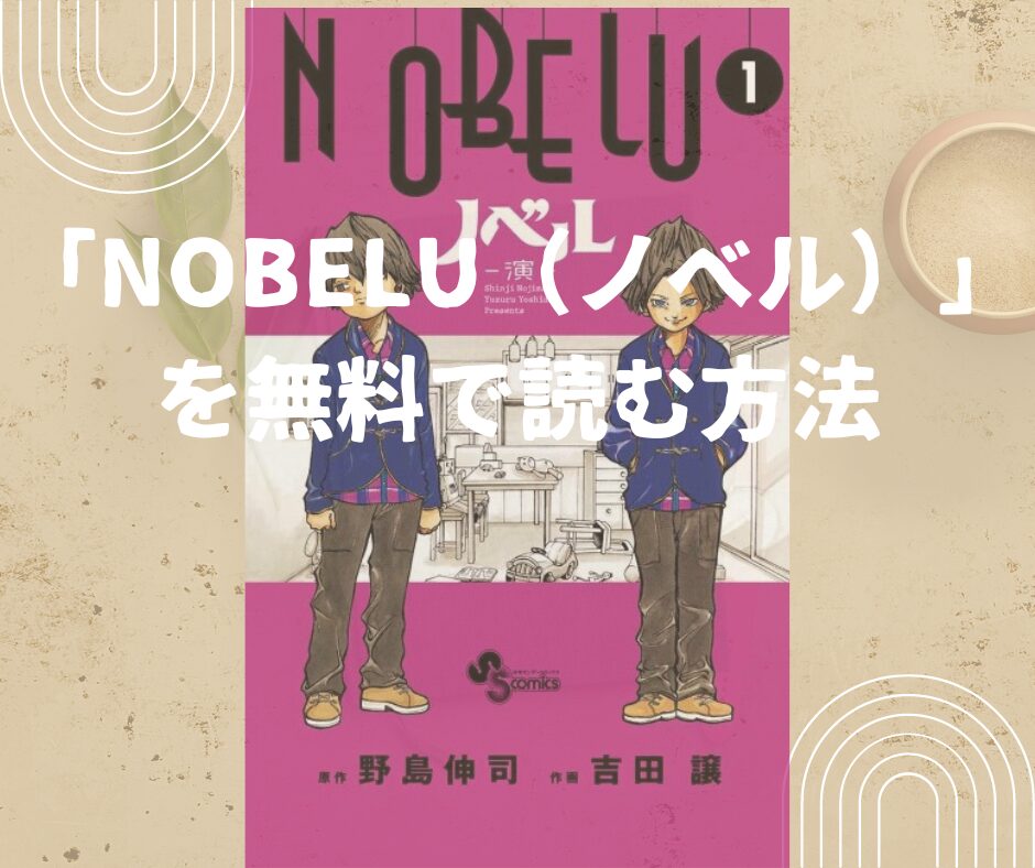 漫画「NOBELU-演-（ノベル）」全巻を無料で読めるアプリや試し読み出来るサイトを調査！各巻のあらすじ解説・最終回の考察で作品の面白い点も教えます
