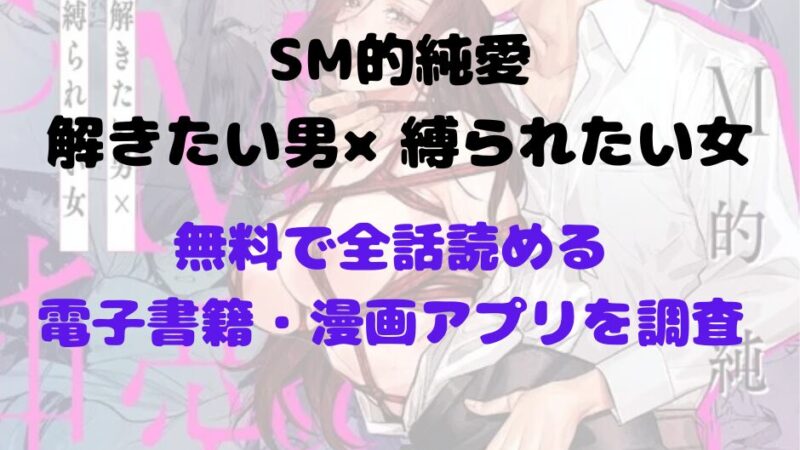 漫画「SM的純愛～解きたい男×縛られたい女」を無料で読めるアプリやサイトを調査！あらすじ解説・作品の面白い点も解説（若干ネタバレあり） 