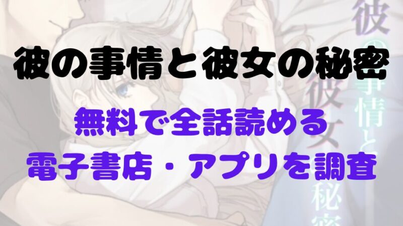 漫画「彼の事情と彼女の秘密」を無料で読めるアプリや試し読み出来るサイトを調査！あらすじ解説・作品の面白い点も解説（若干ネタバレあり） 