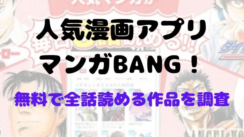 漫画アプリ「マンガBANG!」内で全巻分を無料公開している漫画を紹介、あの人気作が無料で読める 